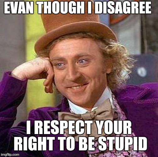 Creepy Condescending Wonka | EVAN THOUGH I DISAGREE; I RESPECT YOUR RIGHT TO BE STUPID | image tagged in memes,creepy condescending wonka,stupid people,special kind of stupid,funny | made w/ Imgflip meme maker