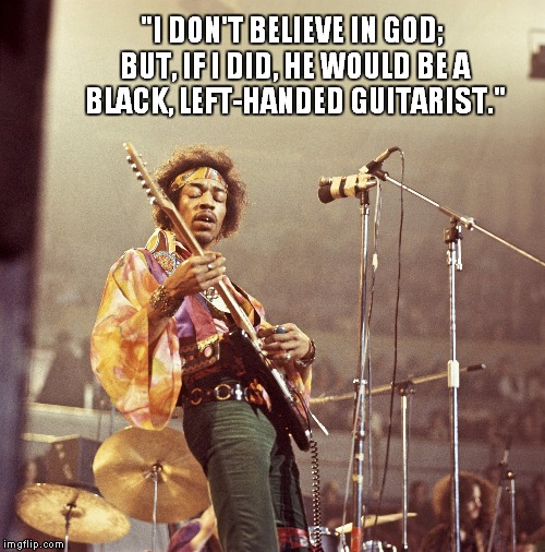 Quote from The Dreamers (2003) | "I DON'T BELIEVE IN GOD; BUT, IF I DID, HE WOULD BE A BLACK, LEFT-HANDED GUITARIST." | image tagged in memes,quotes,jimi hendrix,music,movies,rock | made w/ Imgflip meme maker
