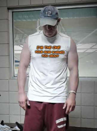 YOUR MOM WARNED YOU ABOUT; I'M THE ONE | image tagged in gym peace | made w/ Imgflip meme maker