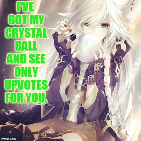 I'VE GOT MY CRYSTAL BALL AND SEE ONLY UPVOTES FOR YOU. | made w/ Imgflip meme maker