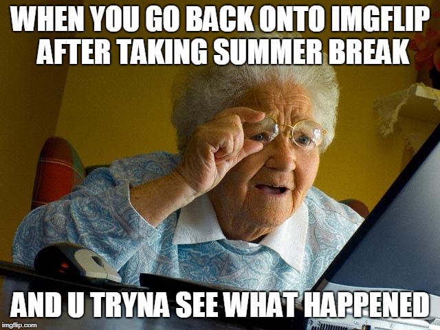 Grandma Finds The Internet | WHEN YOU GO BACK ONTO IMGFLIP AFTER TAKING SUMMER BREAK; AND U TRYNA SEE WHAT HAPPENED | image tagged in memes,grandma finds the internet | made w/ Imgflip meme maker