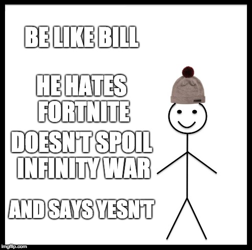 Be Like Bill Meme | BE LIKE BILL; HE HATES FORTNITE; DOESN'T SPOIL INFINITY WAR; AND SAYS YESN'T | image tagged in memes,be like bill | made w/ Imgflip meme maker