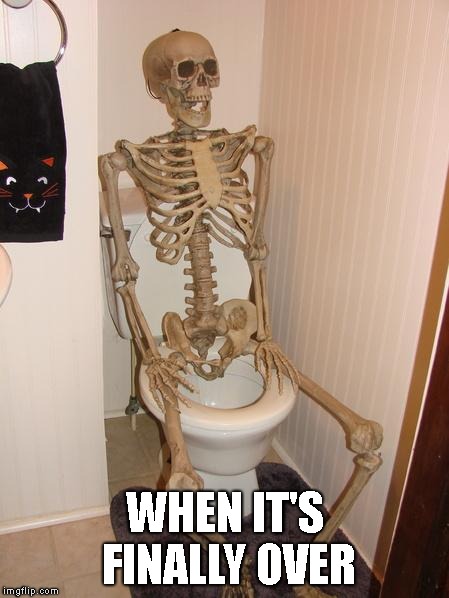 Skeleton on toilet | WHEN IT'S FINALLY OVER | image tagged in skeleton on toilet | made w/ Imgflip meme maker