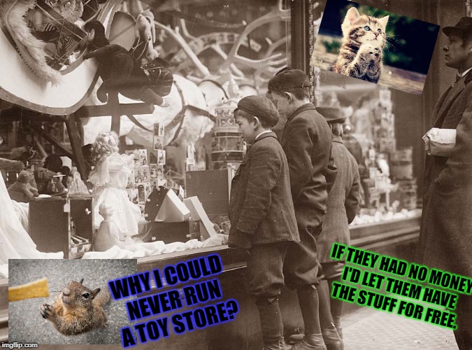 Traditions That Should Rebound | IF THEY HAD NO MONEY I'D LET THEM HAVE THE STUFF FOR FREE. WHY I COULD NEVER RUN A TOY STORE? | image tagged in traditions that should rebound | made w/ Imgflip meme maker