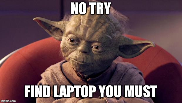 Yoda Wisdom | NO TRY FIND LAPTOP YOU MUST | image tagged in yoda wisdom | made w/ Imgflip meme maker