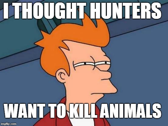 Futurama Fry Meme | I THOUGHT HUNTERS WANT TO KILL ANIMALS | image tagged in memes,futurama fry | made w/ Imgflip meme maker