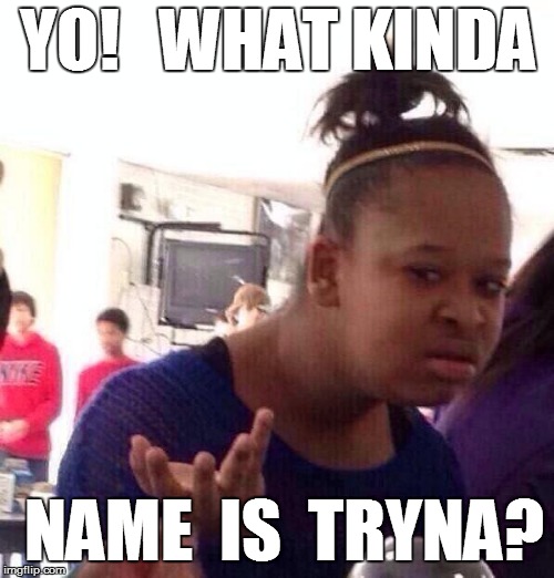 Black Girl Wat Meme | YO!   WHAT KINDA NAME  IS  TRYNA? | image tagged in memes,black girl wat | made w/ Imgflip meme maker