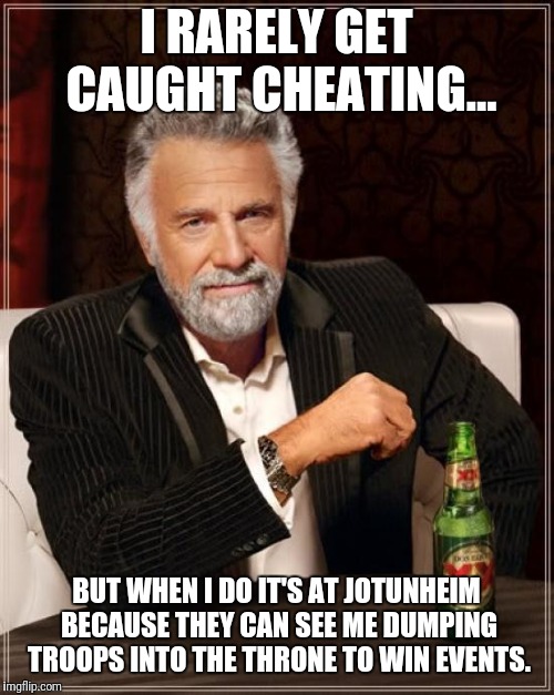 The Most Interesting Man In The World | I RARELY GET CAUGHT CHEATING... BUT WHEN I DO IT'S AT JOTUNHEIM BECAUSE THEY CAN SEE ME DUMPING TROOPS INTO THE THRONE TO WIN EVENTS. | image tagged in memes,the most interesting man in the world | made w/ Imgflip meme maker