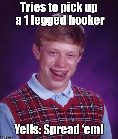 Bad Luck Brian Meme | Tries to pick up a 1 legged hooker Yells: Spread ‘em! | image tagged in memes,bad luck brian | made w/ Imgflip meme maker