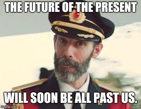 Captain Obvious | THE FUTURE OF THE PRESENT; WILL SOON BE ALL PAST US. | image tagged in captain obvious | made w/ Imgflip meme maker