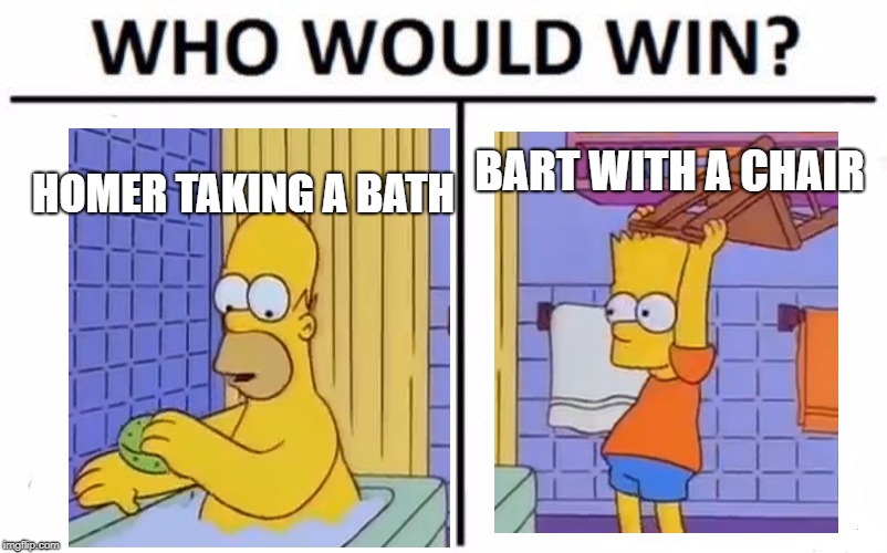 Who Would Win? Meme | BART WITH A CHAIR; HOMER TAKING A BATH | image tagged in memes,who would win | made w/ Imgflip meme maker