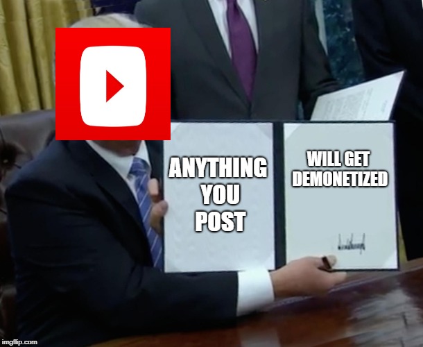 Trump Bill Signing Meme | ANYTHING YOU POST; WILL GET DEMONETIZED | image tagged in memes,trump bill signing | made w/ Imgflip meme maker