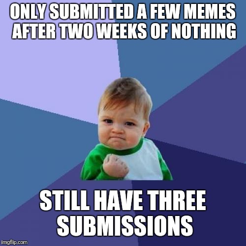 I am the king!  Lmao | ONLY SUBMITTED A FEW MEMES AFTER TWO WEEKS OF NOTHING; STILL HAVE THREE SUBMISSIONS | image tagged in memes,success kid | made w/ Imgflip meme maker