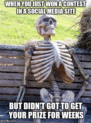 Yeah | WHEN YOU JUST WON A CONTEST IN A SOCIAL MEDIA SITE; BUT DIDN'T GOT TO GET YOUR PRIZE FOR WEEKS | image tagged in memes,waiting skeleton | made w/ Imgflip meme maker