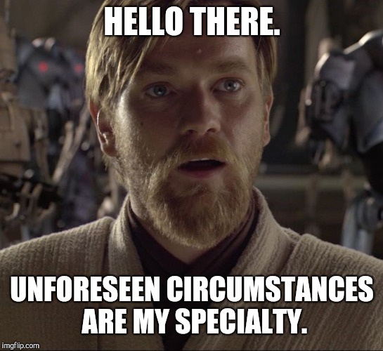 Obi Wan Hello There | HELLO THERE. UNFORESEEN CIRCUMSTANCES ARE MY SPECIALTY. | image tagged in obi wan hello there | made w/ Imgflip meme maker