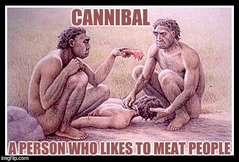 CANNIBAL A PERSON WHO LIKES TO MEAT PEOPLE | made w/ Imgflip meme maker
