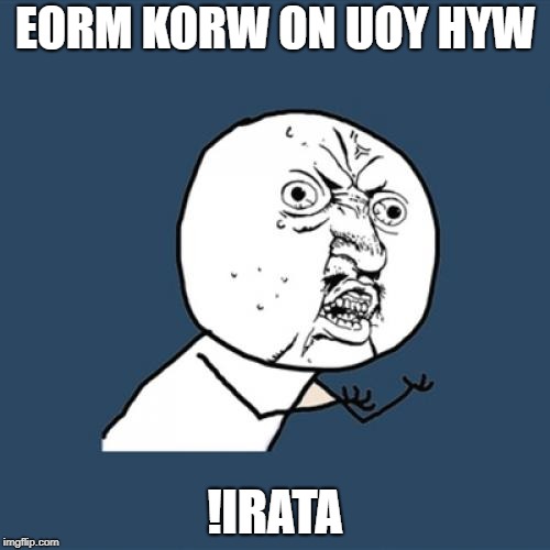 Can you Read the Backwards Text?
 | EORM KORW ON UOY HYW; !IRATA | image tagged in memes,y u no | made w/ Imgflip meme maker