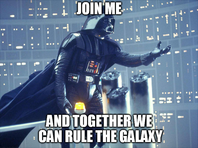 darth vader join me | JOIN ME; AND TOGETHER WE CAN RULE THE GALAXY | image tagged in darth vader join me | made w/ Imgflip meme maker