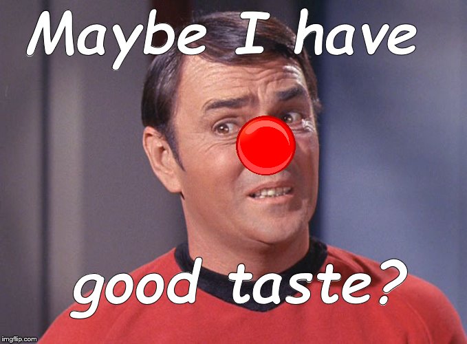 Scotty | Maybe I have good taste? | image tagged in scotty | made w/ Imgflip meme maker