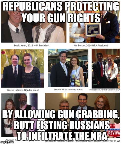 Maria Butina | REPUBLICANS PROTECTING YOUR GUN RIGHTS; BY ALLOWING GUN GRABBING, BUTT FISTING RUSSIANS TO INFILTRATE THE NRA | image tagged in maria butina | made w/ Imgflip meme maker