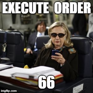 Hilary Clinton  | EXECUTE  ORDER; 66 | image tagged in hilary clinton | made w/ Imgflip meme maker