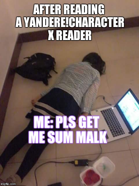 Me in the inside right now | AFTER READING A YANDERE!CHARACTER X READER; ME: PLS GET ME SUM MALK | image tagged in just kill me | made w/ Imgflip meme maker