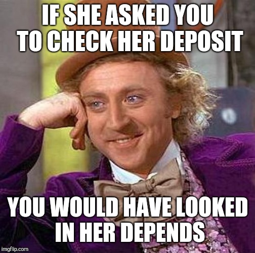 Creepy Condescending Wonka Meme | IF SHE ASKED YOU TO CHECK HER DEPOSIT YOU WOULD HAVE LOOKED IN HER DEPENDS | image tagged in memes,creepy condescending wonka | made w/ Imgflip meme maker