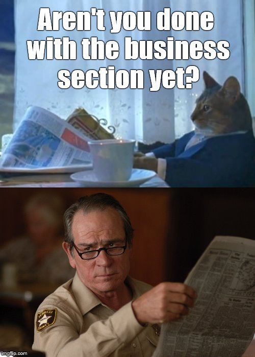 Don't you hate it when someone holds you up in the morning by hogging the stock market summary? Tried the internet instead? |  Aren't you done with the business section yet? | image tagged in i should buy a boat cat,say what,tommy lee jones,stock market,don't let it get under your skin,douglie | made w/ Imgflip meme maker