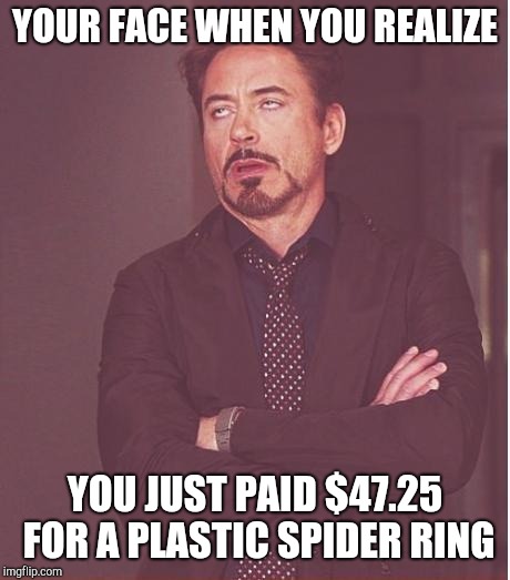 Face You Make Robert Downey Jr Meme | YOUR FACE WHEN YOU REALIZE YOU JUST PAID $47.25 FOR A PLASTIC SPIDER RING | image tagged in memes,face you make robert downey jr | made w/ Imgflip meme maker