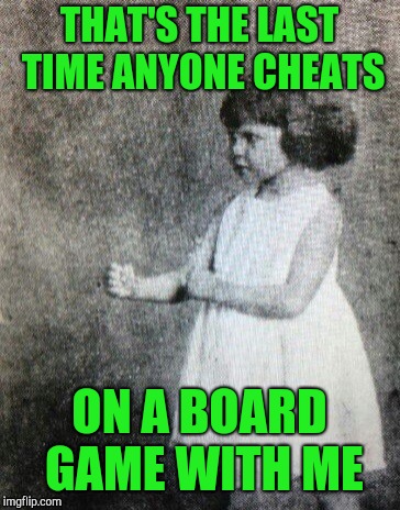 Overly manly toddler | THAT'S THE LAST TIME ANYONE CHEATS ON A BOARD GAME WITH ME | image tagged in overly manly toddler | made w/ Imgflip meme maker