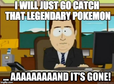 and its gone | I WILL JUST GO CATCH THAT LEGENDARY POKEMON | image tagged in and its gone | made w/ Imgflip meme maker