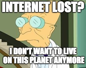 I don't want to live on this planet anymore | INTERNET LOST? I DON'T WANT TO LIVE ON THIS PLANET ANYMORE | image tagged in i don't want to live on this planet anymore | made w/ Imgflip meme maker