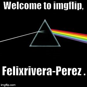 Darkside | Welcome to imgflip, Felixrivera-Perez . | image tagged in darkside | made w/ Imgflip meme maker