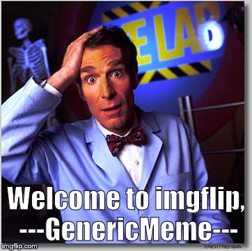 Bill Nye The Science Guy Meme | Welcome to imgflip, ---GenericMeme--- | image tagged in memes,bill nye the science guy | made w/ Imgflip meme maker