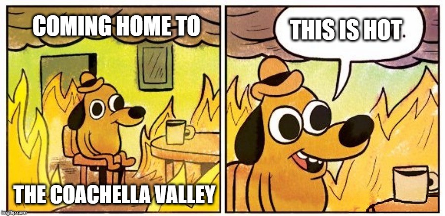 Really hot. Just saying... | THIS IS HOT; COMING HOME TO; THE COACHELLA VALLEY | image tagged in so hot right now,hot,mugatu so hot right now,too hot,california | made w/ Imgflip meme maker