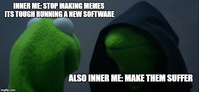 Evil Kermit | INNER ME: STOP MAKING MEMES ITS TOUGH RUNNING A NEW SOFTWARE; ALSO INNER ME: MAKE THEM SUFFER | image tagged in memes,evil kermit | made w/ Imgflip meme maker