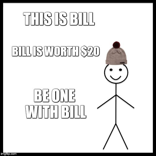 I thought this was funny (It's 4 am) | THIS IS BILL; BILL IS WORTH $20; BE ONE WITH BILL | image tagged in memes,be like bill | made w/ Imgflip meme maker