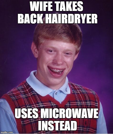 Bad Luck Brian Meme | WIFE TAKES BACK HAIRDRYER USES MICROWAVE INSTEAD | image tagged in memes,bad luck brian | made w/ Imgflip meme maker