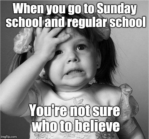 Frustrated_girl | When you go to Sunday school and regular school You're not sure who to believe | image tagged in frustrated_girl | made w/ Imgflip meme maker