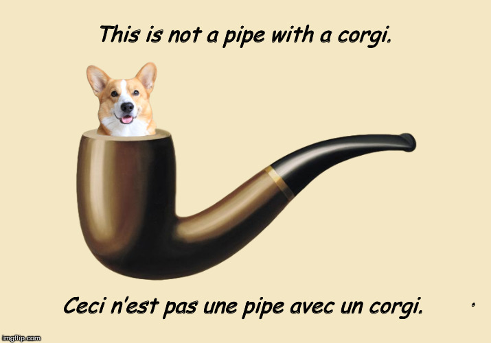 This is Not a Pipe with a Corgi | . | image tagged in this is not a pipe,this is not a pipe with a corgi,magritte,corgi,funny,memes | made w/ Imgflip meme maker