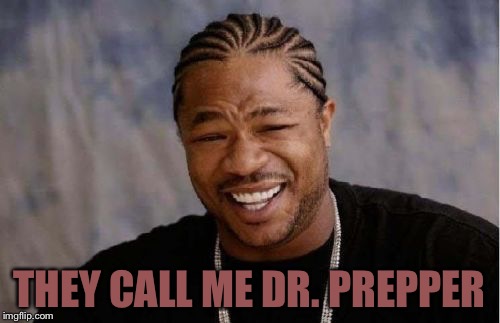 Yo Dawg Heard You Meme | THEY CALL ME DR. PREPPER | image tagged in memes,yo dawg heard you | made w/ Imgflip meme maker