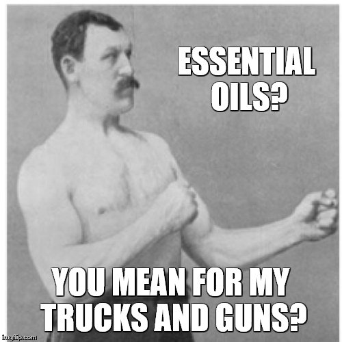 Neither will work without it | ESSENTIAL OILS? YOU MEAN FOR MY TRUCKS AND GUNS? | image tagged in memes,overly manly man,trucks,guns,oil | made w/ Imgflip meme maker