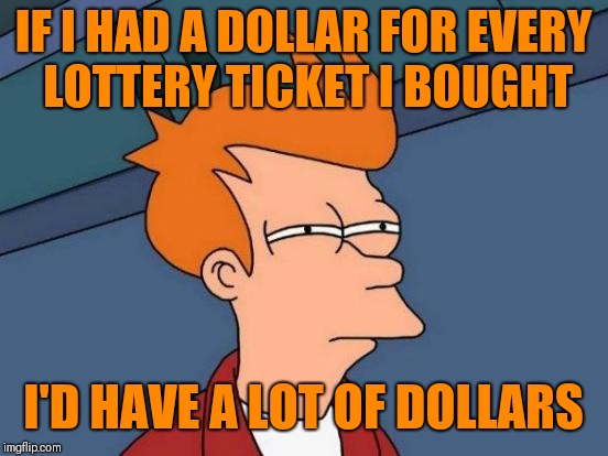 Futurama Fry | IF I HAD A DOLLAR FOR EVERY LOTTERY TICKET I BOUGHT; I'D HAVE A LOT OF DOLLARS | image tagged in memes,futurama fry | made w/ Imgflip meme maker