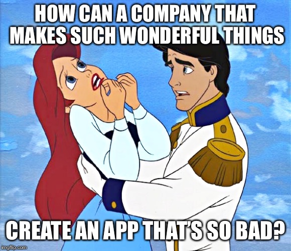 Ariel | HOW CAN A COMPANY THAT MAKES SUCH WONDERFUL THINGS; CREATE AN APP THAT’S SO BAD? | image tagged in ariel | made w/ Imgflip meme maker