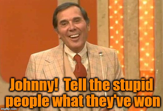 Johnny!  Tell the stupid people what they've won | made w/ Imgflip meme maker