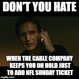 Liam Neeson Taken | DON'T YOU HATE; WHEN THE CABLE COMPANY KEEPS YOU ON HOLD JUST TO ADD NFL SUNDAY TICKET | image tagged in memes,liam neeson taken | made w/ Imgflip meme maker