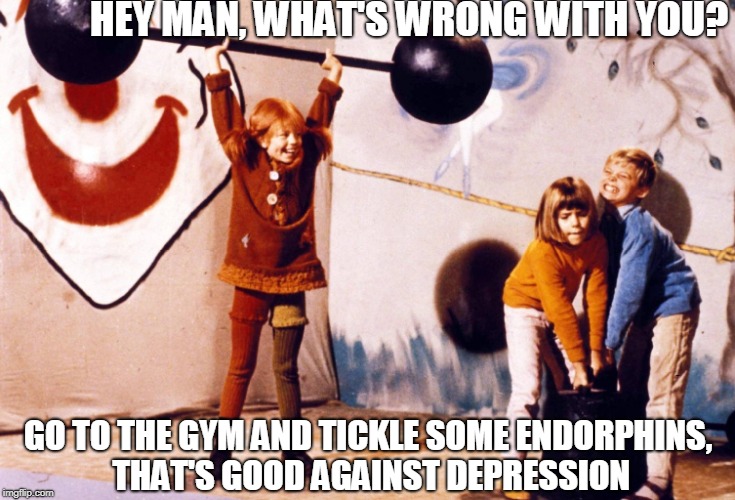 HEY MAN, WHAT'S WRONG WITH YOU? GO TO THE GYM AND TICKLE SOME ENDORPHINS, THAT'S GOOD AGAINST DEPRESSION | made w/ Imgflip meme maker
