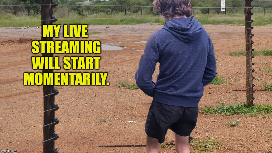 Urine charge | MY LIVE STREAMING WILL START MOMENTARILY. | image tagged in urine charge | made w/ Imgflip meme maker