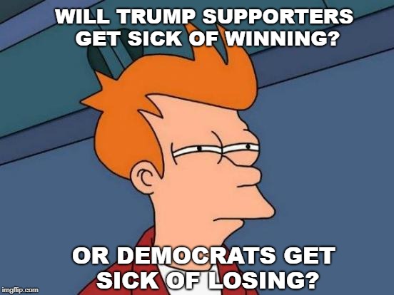 Futurama Fry Meme | WILL TRUMP SUPPORTERS GET SICK OF WINNING? OR DEMOCRATS GET SICK OF LOSING? | image tagged in memes,futurama fry | made w/ Imgflip meme maker