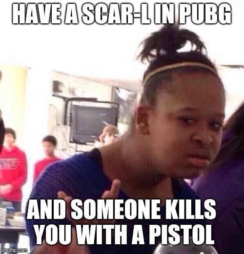 Black Girl Wat Meme | HAVE A SCAR-L IN PUBG; AND SOMEONE KILLS YOU WITH A PISTOL | image tagged in memes,black girl wat | made w/ Imgflip meme maker